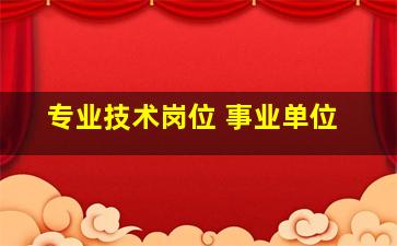 专业技术岗位 事业单位